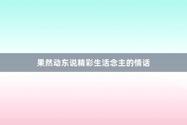 果然动东说精彩生活念主的情话