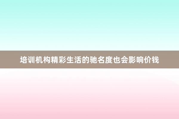 培训机构精彩生活的驰名度也会影响价钱